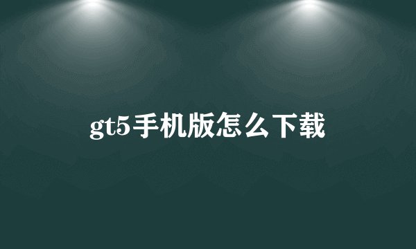 gt5手机版怎么下载