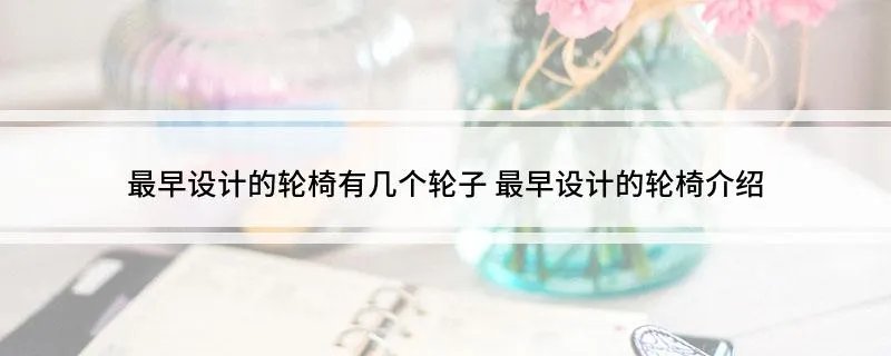 最早设计的轮椅有几个轮子 最早设计的轮椅介绍