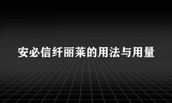 安必信纤丽莱的用法与用量