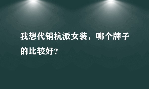我想代销杭派女装，哪个牌子的比较好？
