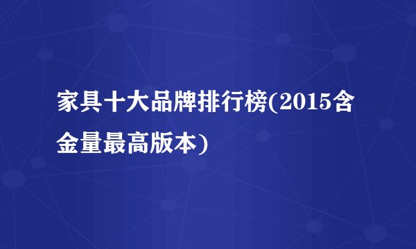 家具十大品牌排行榜(2015含金量最高版本)