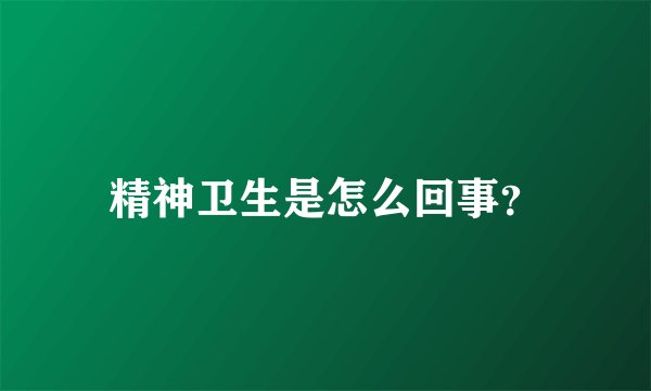 精神卫生是怎么回事？