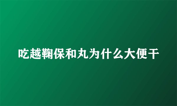 吃越鞠保和丸为什么大便干