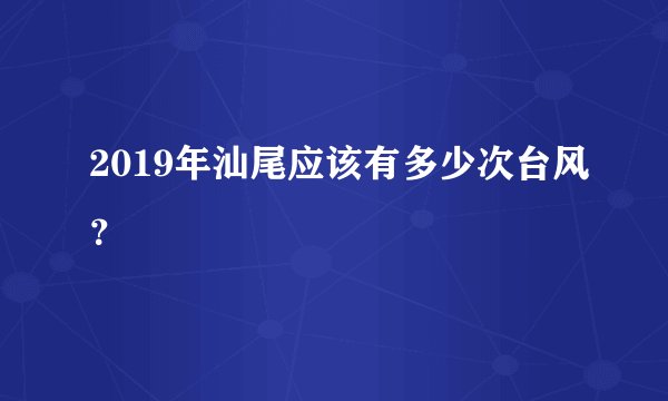 2019年汕尾应该有多少次台风？