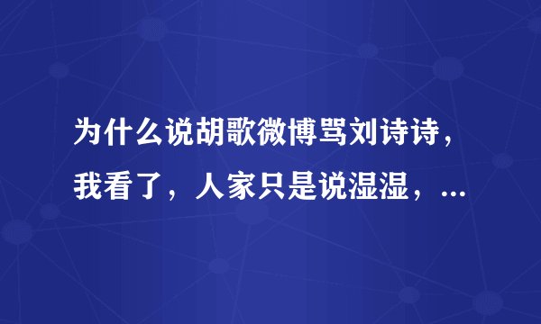 为什么说胡歌微博骂刘诗诗，我看了，人家只是说湿湿，开个玩笑而已，朋友之间，怎么老有人黑我胡。