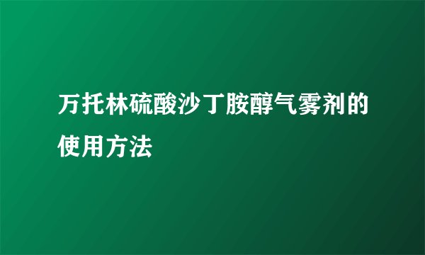万托林硫酸沙丁胺醇气雾剂的使用方法