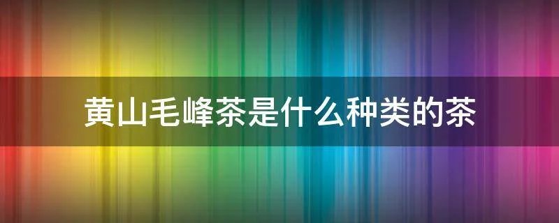 黄山毛峰茶是什么种类的茶
