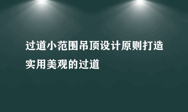 过道小范围吊顶设计原则打造实用美观的过道