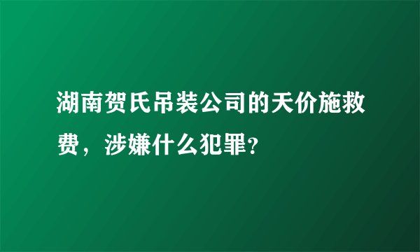 湖南贺氏吊装公司的天价施救费，涉嫌什么犯罪？