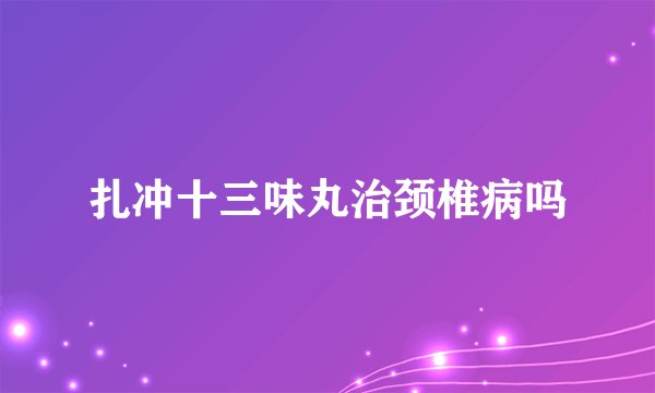扎冲十三味丸治颈椎病吗