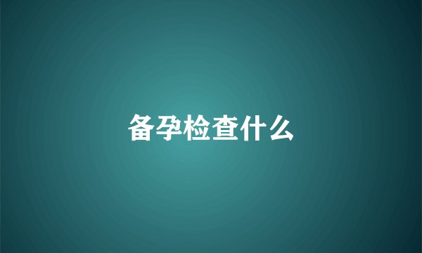 备孕检查什么