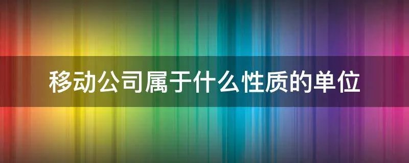 移动公司属于什么性质的单位