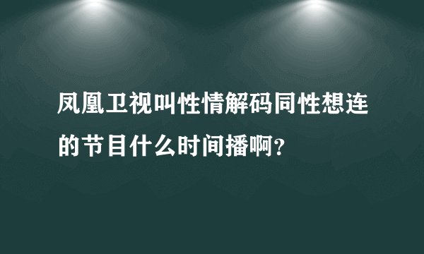 凤凰卫视叫性情解码同性想连的节目什么时间播啊？