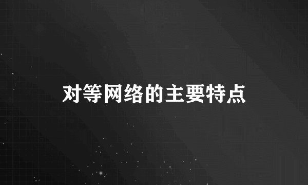 对等网络的主要特点
