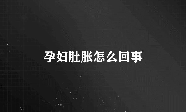 孕妇肚胀怎么回事