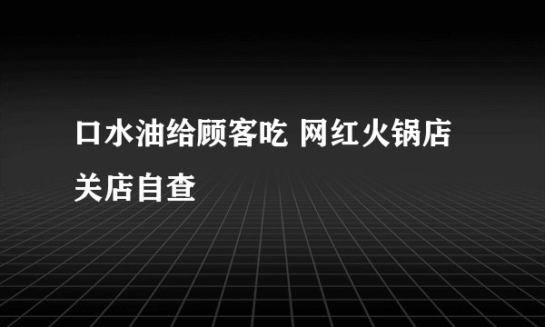 口水油给顾客吃 网红火锅店关店自查