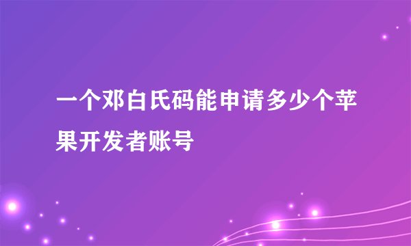 一个邓白氏码能申请多少个苹果开发者账号