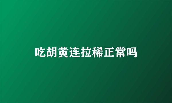 吃胡黄连拉稀正常吗