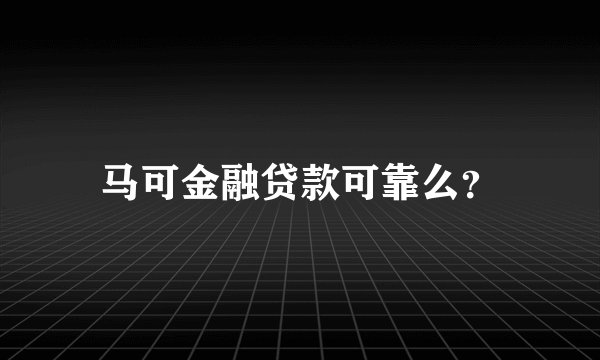 马可金融贷款可靠么？