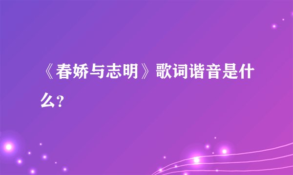 《春娇与志明》歌词谐音是什么？