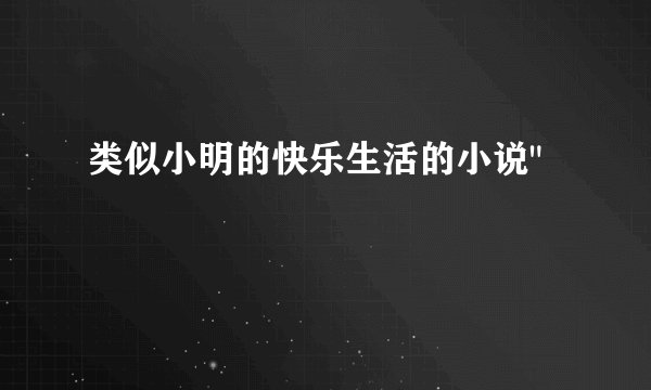 类似小明的快乐生活的小说