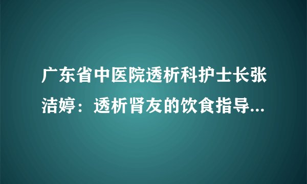 广东省中医院透析科护士长张洁婷：透析肾友的饮食指导之水盐控制
