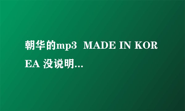 朝华的mp3  MADE IN KOREA 没说明书 希望高手给翻译一下