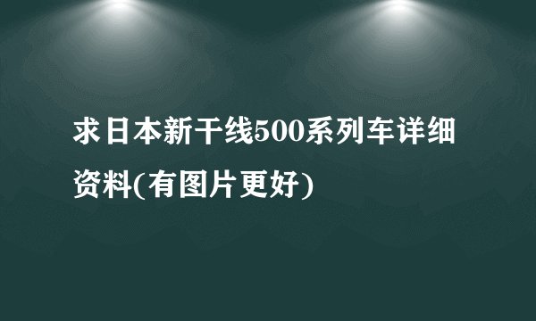 求日本新干线500系列车详细资料(有图片更好)