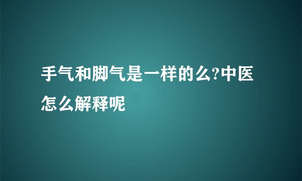 手气和脚气是一样的么?中医怎么解释呢