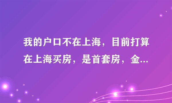 我的户口不在上海，目前打算在上海买房，是首套房，金杨新村的二手房，60平不到的房子 契税、首付等要多少