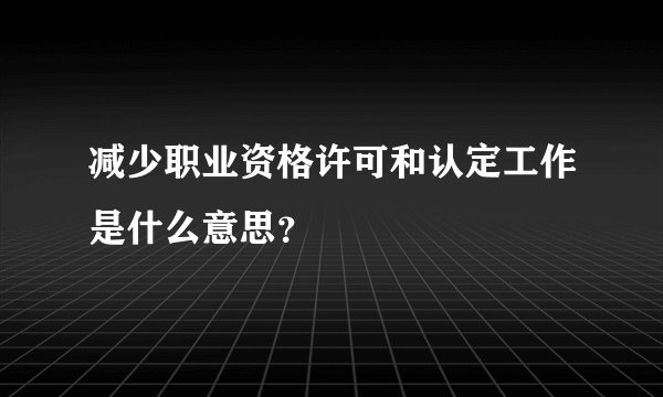 减少职业资格许可和认定工作是什么意思？