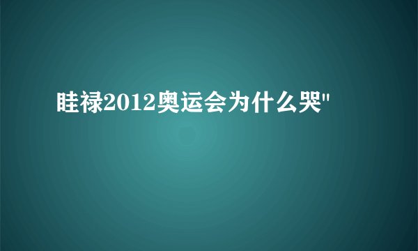 眭禄2012奥运会为什么哭
