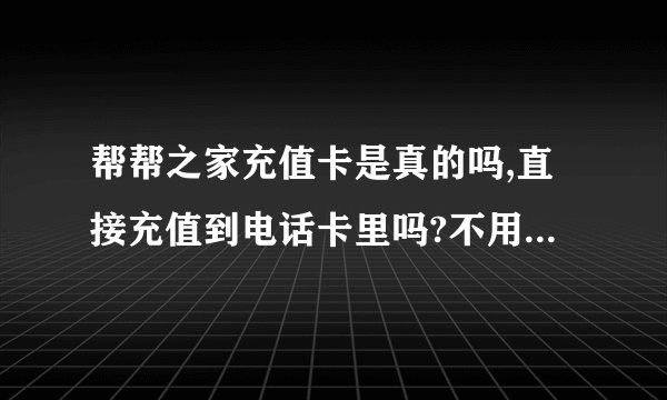 帮帮之家充值卡是真的吗,直接充值到电话卡里吗?不用下载是吗?