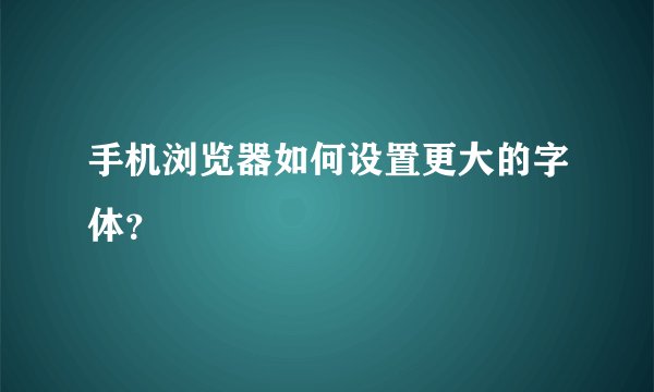 手机浏览器如何设置更大的字体？