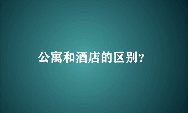 公寓和酒店的区别？