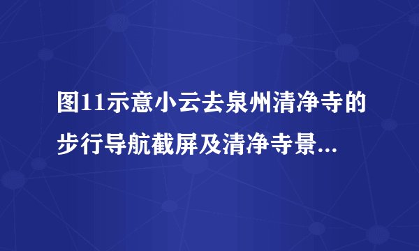 图11示意小云去泉州清净寺的步行导航截屏及清净寺景观。读图，完成23～25题。23.小云使用的地图属于A.遥感地图 B.地形图C.电子地图 D.坐标图24.若量得起点和终点的图上距离为2厘米，则该地图的比例尺大约为A.1:100   B.1:1000 C.1:10000 D.1:10000025.小云看到右上角的建筑，其风格属于A.道教  B.佛教  C.基督教  D.伊斯兰教