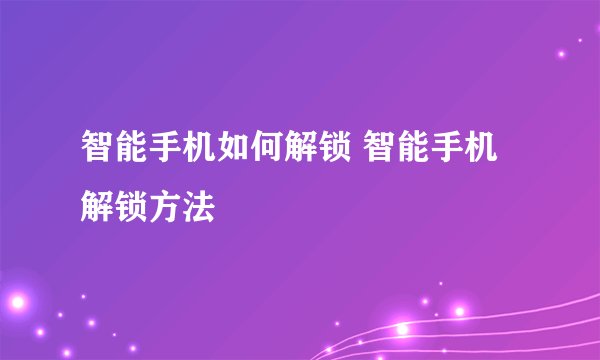 智能手机如何解锁 智能手机解锁方法