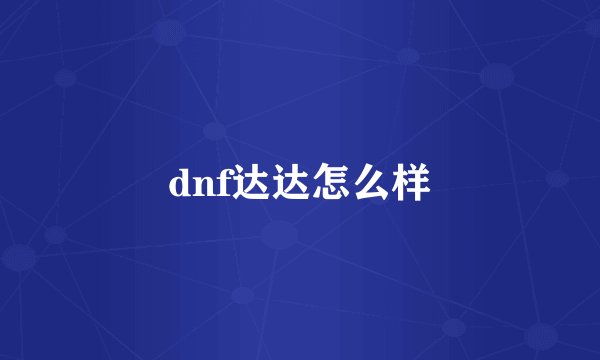 dnf达达怎么样