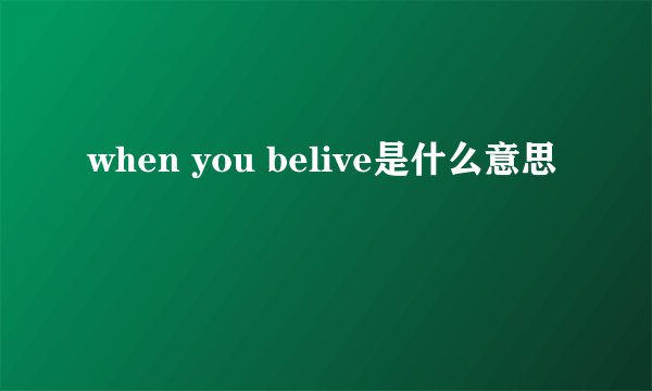 when you belive是什么意思