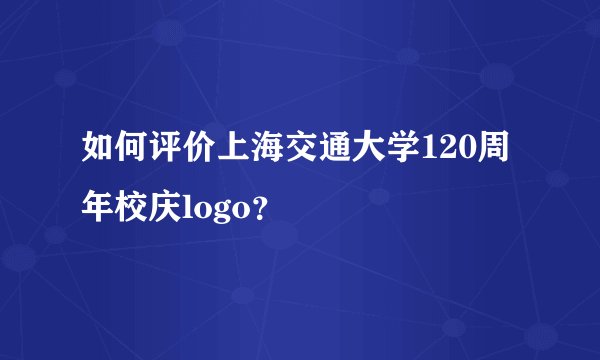 如何评价上海交通大学120周年校庆logo？