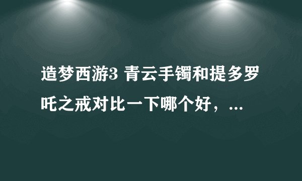 造梦西游3 青云手镯和提多罗吒之戒对比一下哪个好，还有紫金铃铛和混元珍珠伞对比一下哪个好