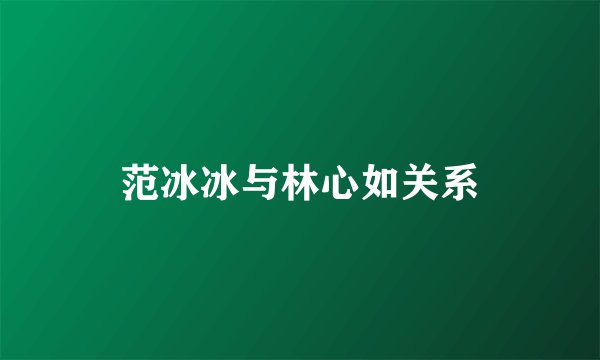 范冰冰与林心如关系