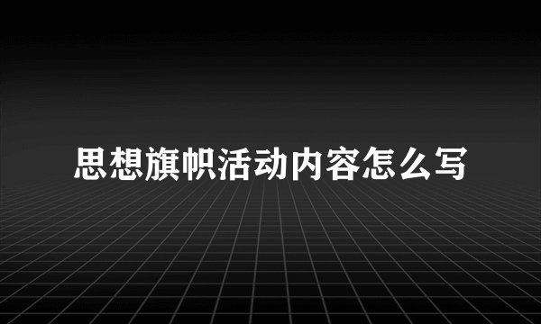 思想旗帜活动内容怎么写