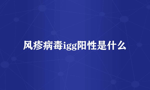 风疹病毒igg阳性是什么