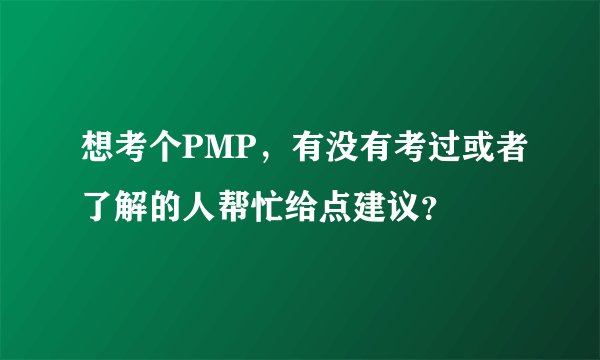 想考个PMP，有没有考过或者了解的人帮忙给点建议？