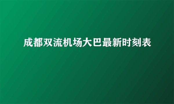 成都双流机场大巴最新时刻表