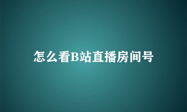 怎么看B站直播房间号