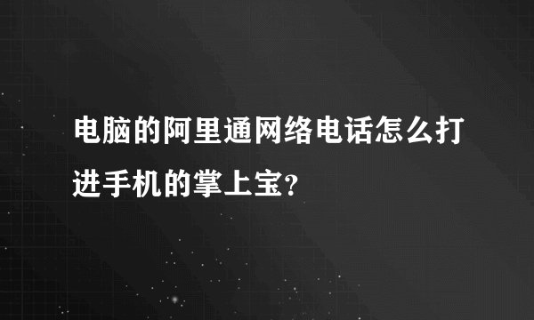 电脑的阿里通网络电话怎么打进手机的掌上宝？