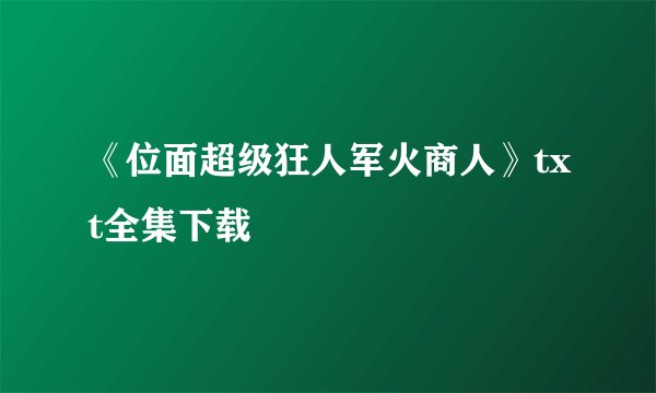 《位面超级狂人军火商人》txt全集下载