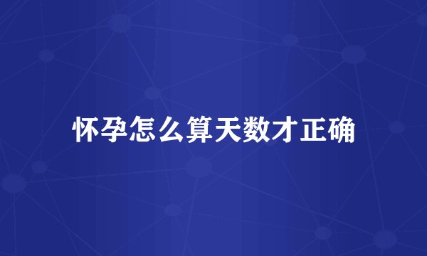 怀孕怎么算天数才正确